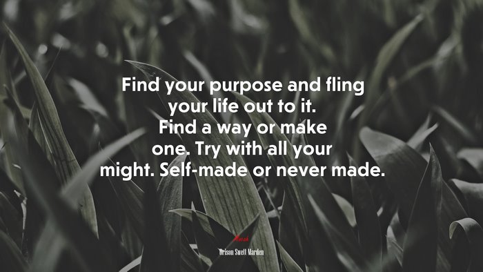 Find your purpose and fling your life out to it. Find a way or make one. Try with all your might. Self-made or never made. | Orison Swett Marden quote