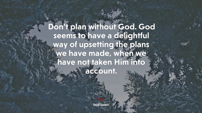 Don’t plan without God. God seems to have a delightful way of upsetting the plans we have made, when we have not taken Him into account. | Oswald Chambers quote