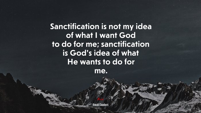 Sanctification is not my idea of what I want God to do for me; sanctification is God’s idea of what He wants to do for me. | Oswald Chambers quote