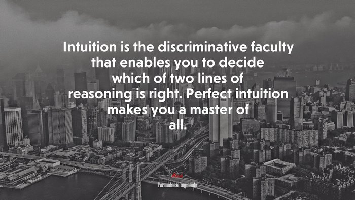 Intuition is the discriminative faculty that enables you to decide which of two lines of reasoning is right. Perfect intuition makes you a master of all. | Paramahansa Yogananda quote