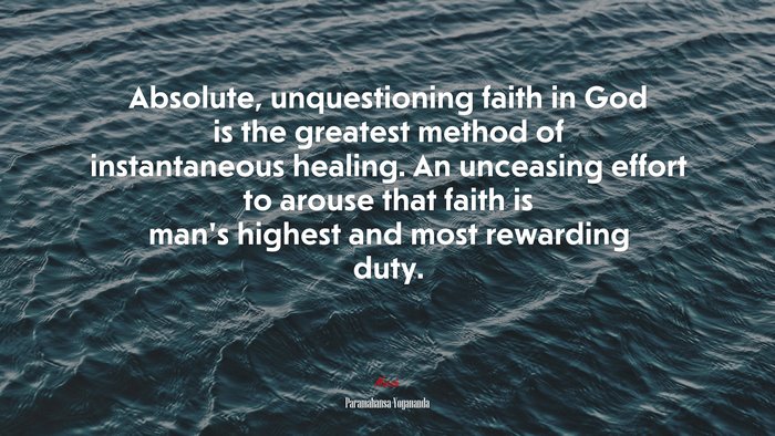 Absolute, unquestioning faith in God is the greatest method of instantaneous healing. An unceasing effort to arouse that faith is man’s highest and most rewarding duty. | Paramahansa Yogananda quote