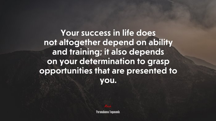 Your success in life does not altogether depend on ability and training; it also depends on your determination to grasp opportunities that are presented to you. | Paramahansa Yogananda quote