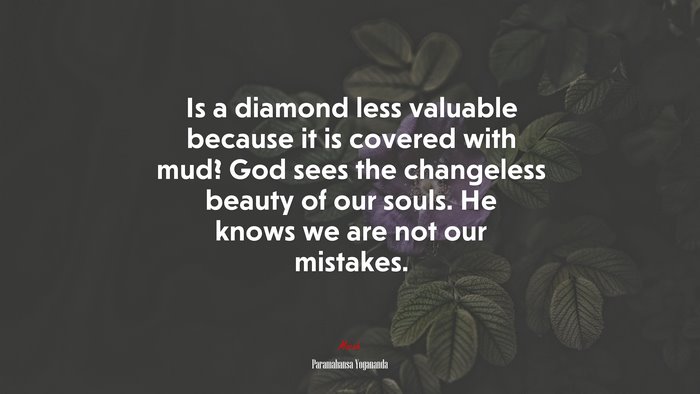 Is a diamond less valuable because it is covered with mud? God sees the changeless beauty of our souls. He knows we are not our mistakes. | Paramahansa Yogananda quote