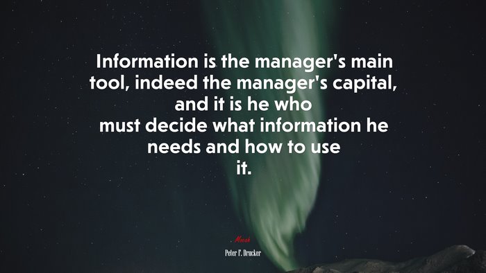 Information is the manager’s main tool, indeed the manager’s capital, and it is he who must decide what information he needs and how to use it. | Peter F. Drucker quote