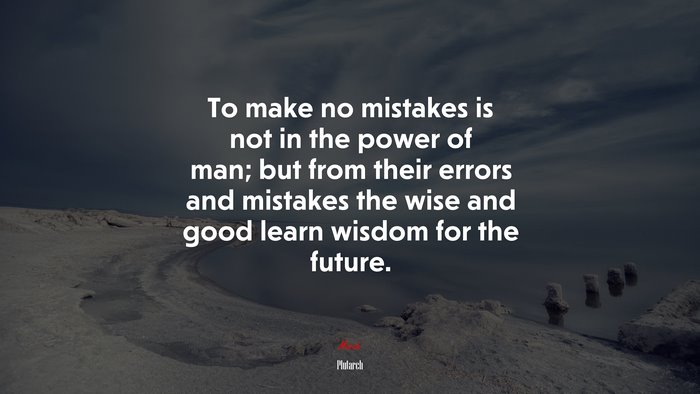 To make no mistakes is not in the power of man; but from their errors and mistakes the wise and good learn wisdom for the future. | Plutarch quote