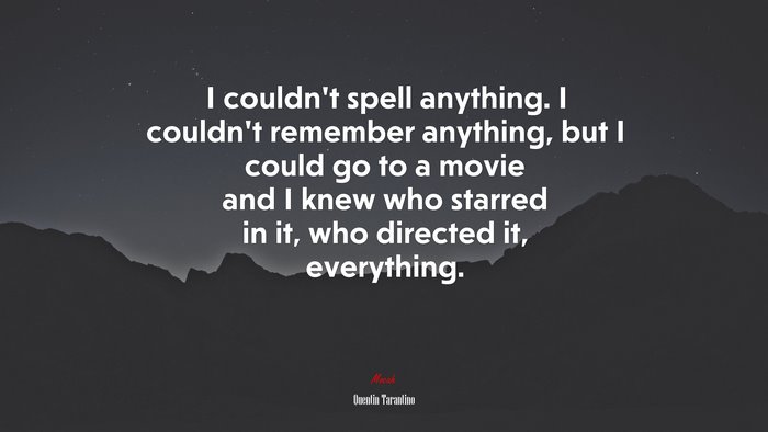 I couldn’t spell anything. I couldn’t remember anything, but I could go to a movie and I knew who starred in it, who directed it, everything. | Quentin Tarantino quote