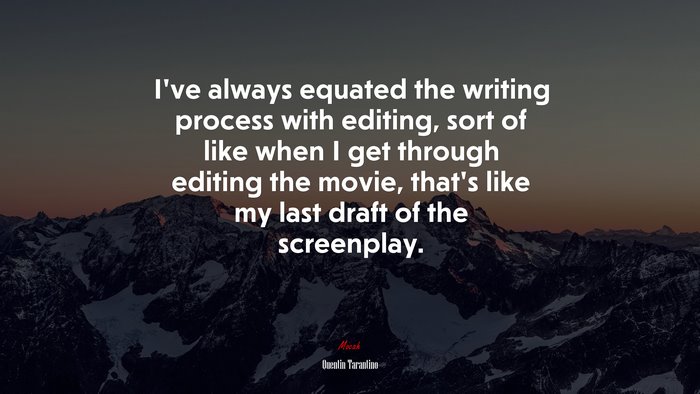 I’ve always equated the writing process with editing, sort of like when I get through editing the movie, that’s like my last draft of the screenplay. | Quentin Tarantino quote