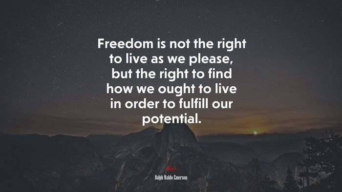 Freedom is not the right to live as we please, but the right to find how we ought to live in order to fulfill our potential. | Ralph Waldo Emerson quote