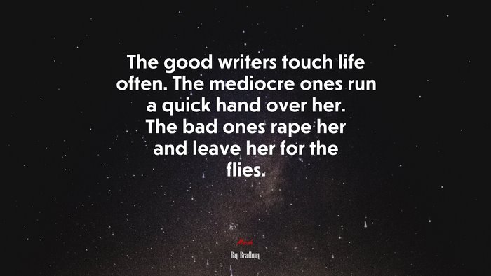 The good writers touch life often. The mediocre ones run a quick hand over her. The bad ones rape her and leave her for the flies. | Ray Bradbury quote