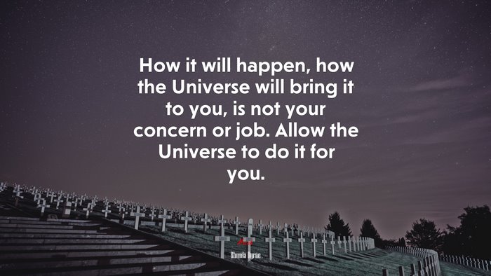 How it will happen, how the Universe will bring it to you, is not your concern or job. Allow the Universe to do it for you. | Rhonda Byrne quote