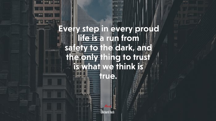 Every step in every proud life is a run from safety to the dark, and the only thing to trust is what we think is true. | Richard Bach quote