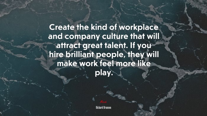 Create the kind of workplace and company culture that will attract great talent. If you hire brilliant people, they will make work feel more like play. | Richard Branson quote