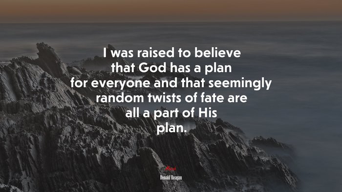 I was raised to believe that God has a plan for everyone and that seemingly random twists of fate are all a part of His plan. | Ronald Reagan quote