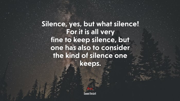 Silence, yes, but what silence! For it is all very fine to keep silence ...