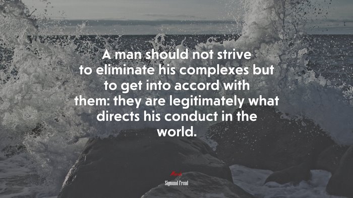 A man should not strive to eliminate his complexes but to get into accord with them: they are legitimately what directs his conduct in the world. | Sigmund Freud quote