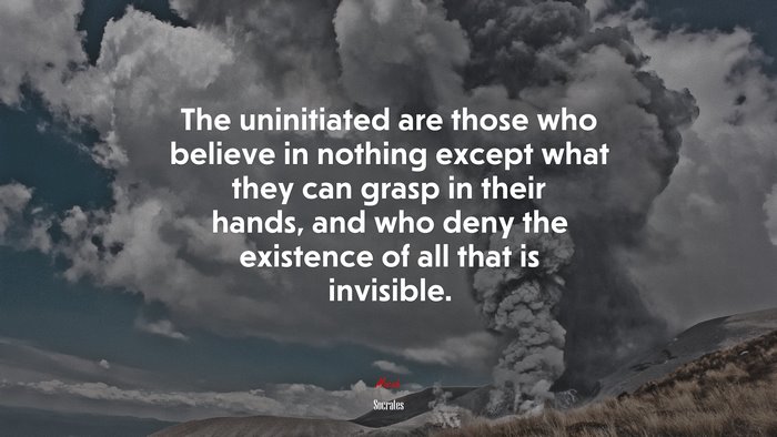 The uninitiated are those who believe in nothing except what they can grasp in their hands, and who deny the existence of all that is invisible. | Socrates quote