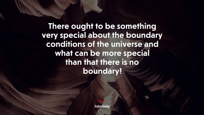 There ought to be something very special about the boundary conditions of the universe and what can be more special than that there is no boundary? | Stephen Hawking quote