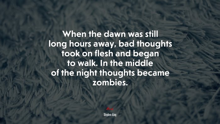 When the dawn was still long hours away, bad thoughts took on flesh and began to walk. In the middle of the night thoughts became zombies. | Stephen King quote