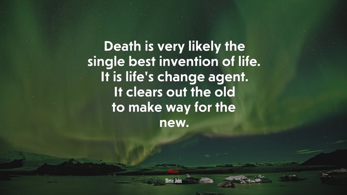 Death is very likely the single best invention of life. It is life’s change agent. It clears out the old to make way for the new. | Steve Jobs quote