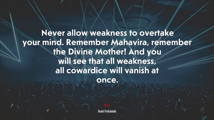 Never allow weakness to overtake your mind. Remember Mahavira, remember the Divine Mother! And you will see that all weakness, all cowardice will vanish at once. | Swami Vivekananda quote