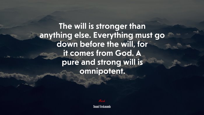 The will is stronger than anything else. Everything must go down before the will, for it comes from God. A pure and strong will is omnipotent. | Swami Vivekananda quote