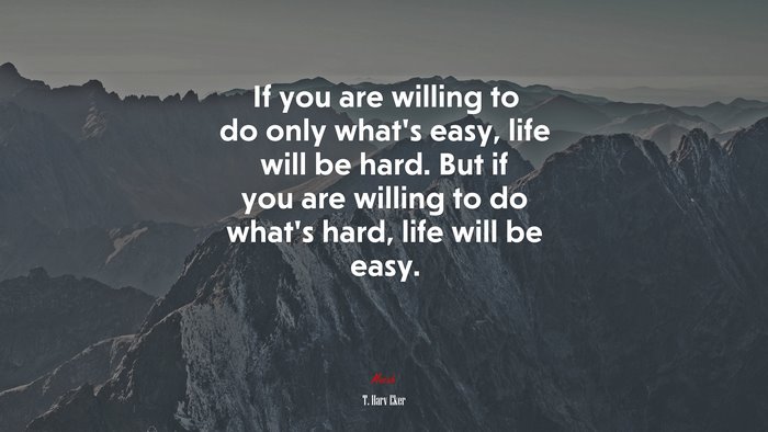 If you are willing to do only what’s easy, life will be hard. But if you are willing to do what’s hard, life will be easy. | T. Harv Eker quote