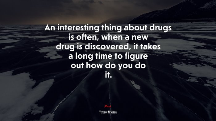 An interesting thing about drugs is often, when a new drug is discovered, it takes a long time to figure out how do you do it. | Terence McKenna quote