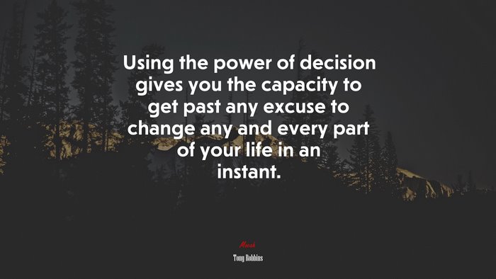 Using the power of decision gives you the capacity to get past any excuse to change any and every part of your life in an instant. | Tony Robbins quote