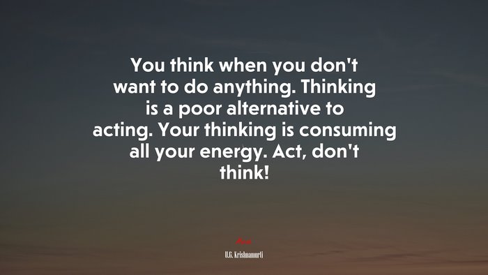 You think when you don’t want to do anything. Thinking is a poor alternative to acting. Your thinking is consuming all your energy. Act, don’t think! | U.G. Krishnamurti quote