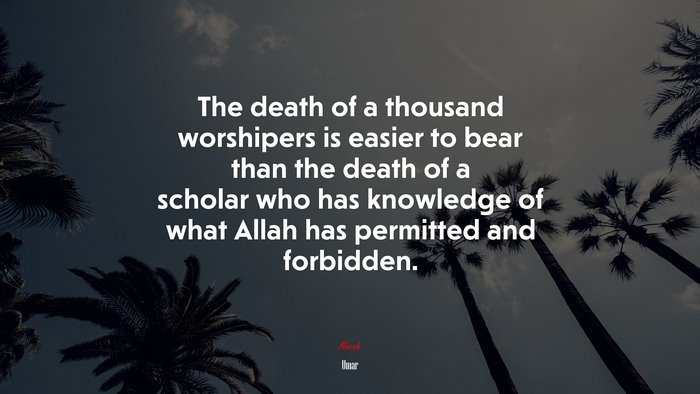 The death of a thousand worshipers is easier to bear than the death of a scholar who has knowledge of what Allah has permitted and forbidden. | Umar quote