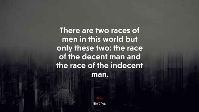There are two races of men in this world but only these two: the race of the decent man and the race of the indecent man. | Viktor E. Frankl quote