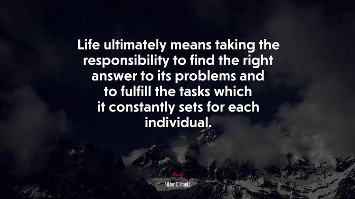 Life ultimately means taking the responsibility to find the right answer to its problems and to fulfill the tasks which it constantly sets for each individual. | Viktor E. Frankl quote
