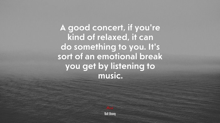A good concert, if you’re kind of relaxed, it can do something to you. It’s sort of an emotional break you get by listening to music. | Walt Disney quote