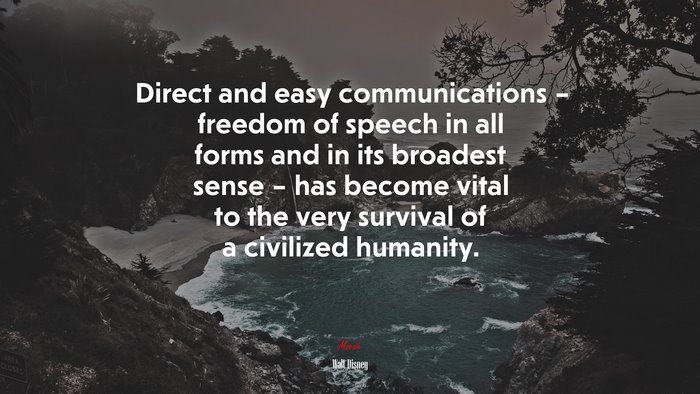 Direct and easy communications – freedom of speech in all forms and in its broadest sense – has become vital to the very survival of a civilized humanity. | Walt Disney quote