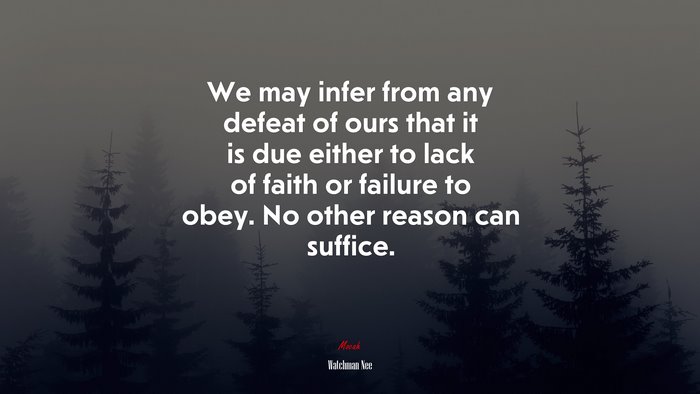 We may infer from any defeat of ours that it is due either to lack of faith or failure to obey. No other reason can suffice. | Watchman Nee quote