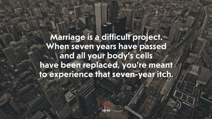 Marriage is a difficult project. When seven years have passed and all your body’s cells have been replaced, you’re meant to experience that seven-year itch. | Yoko Ono quote