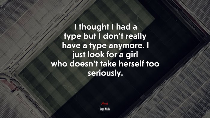 I thought I had a type but I don’t really have a type anymore. I just look for a girl who doesn’t take herself too seriously. | Zayn Malik quote