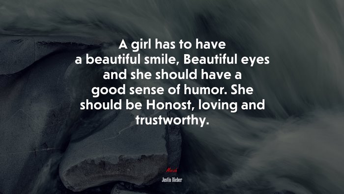 A girl has to have a beautiful smile, Beautiful eyes and she should have a good sense of humor. She should be Honost, loving and trustworthy. | Justin Bieber quote