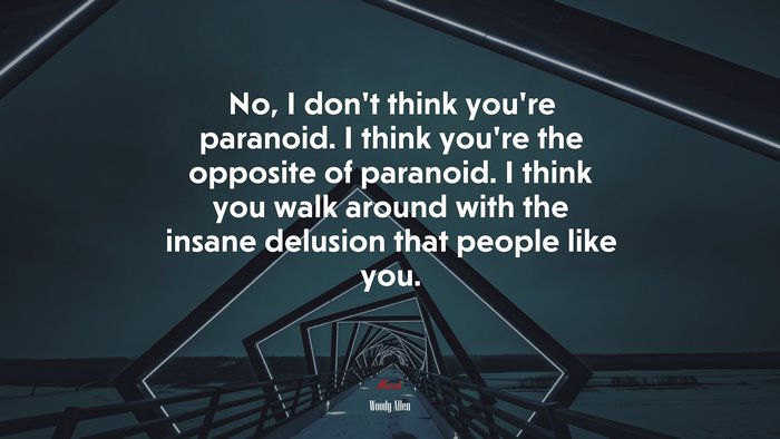 No, I don’t think you’re paranoid. I think you’re the opposite of paranoid. I think you walk around with the insane delusion that people like you. | Woody Allen quote