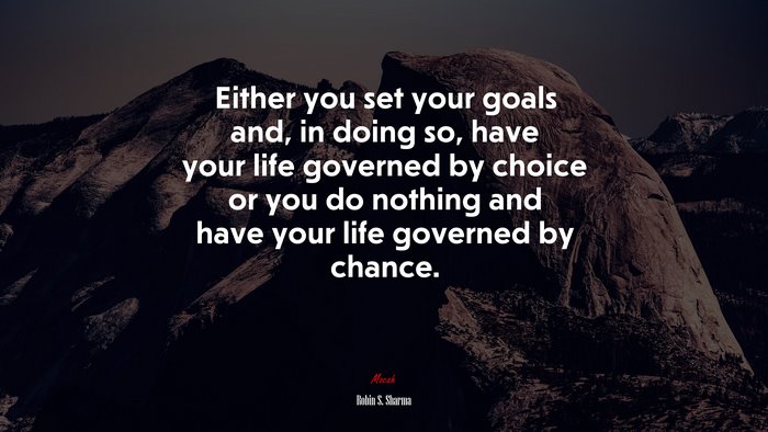 Either you set your goals and, in doing so, have your life governed by choice or you do nothing and have your life governed by chance. | Robin S. Sharma quote