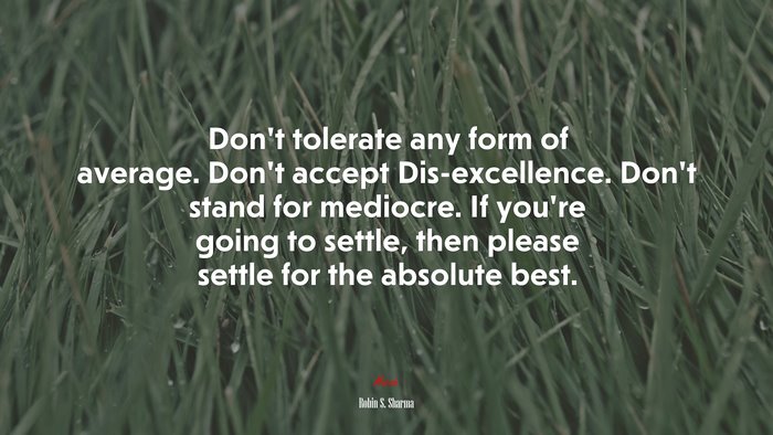 Don’t tolerate any form of average. Don’t accept Dis-excellence. Don’t stand for mediocre. If you’re going to settle, then please settle for the absolute best. | Robin S. Sharma quote