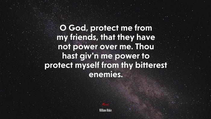 O God, protect me from my friends, that they have not power over me. Thou hast giv’n me power to protect myself from thy bitterest enemies. | William Blake quote