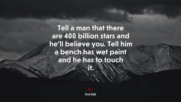 Tell a man that there are 400 billion stars and he’ll believe you. Tell him a bench has wet paint and he has to touch it. | Steven Wright quote