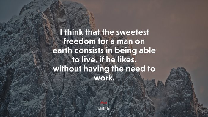I think that the sweetest freedom for a man on earth consists in being able to live, if he likes, without having the need to work. | Salvador Dalí quote