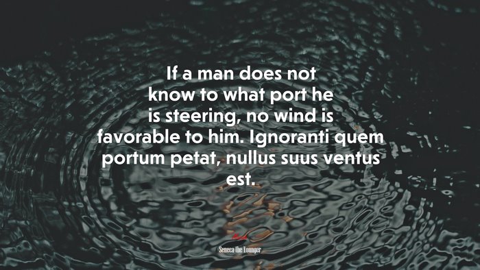 If a man does not know to what port he is steering, no wind is favorable to him. Ignoranti quem portum petat, nullus suus ventus est. | Seneca the Younger quote