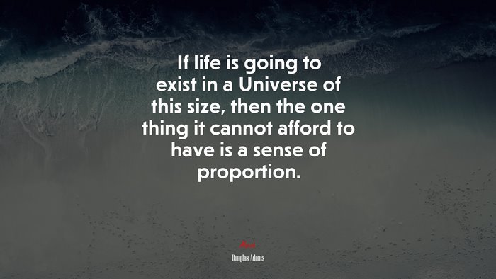 If life is going to exist in a Universe of this size, then the one thing it cannot afford to have is a sense of proportion. | Douglas Adams quote