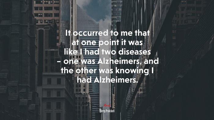 It occurred to me that at one point it was like I had two diseases – one was Alzheimers, and the other was knowing I had Alzheimers. | Terry Pratchett quote