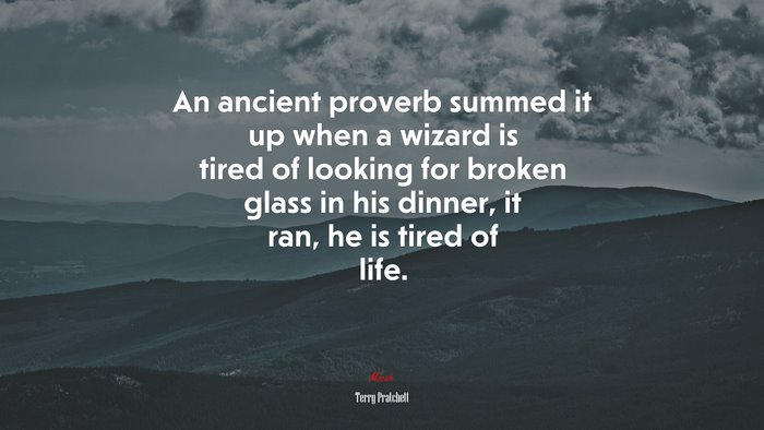 An ancient proverb summed it up when a wizard is tired of looking for broken glass in his dinner, it ran, he is tired of life. | Terry Pratchett quote