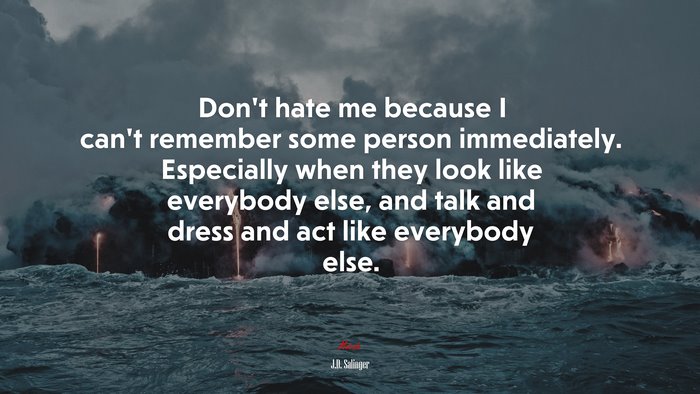 Don’t hate me because I can’t remember some person immediately. Especially when they look like everybody else, and talk and dress and act like everybody else. | J.D. Salinger quote