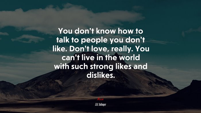 You don’t know how to talk to people you don’t like. Don’t love, really. You can’t live in the world with such strong likes and dislikes. | J.D. Salinger quote